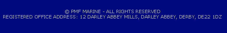 © PMF MARINE - ALL RIGHTS RESERVED
REGISTERED OFFICE ADDRESS: 12 DARLEY ABBEY MILLS, DARLEY ABBEY, DERBY, DE22 1DZ